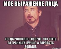 мое выражение лица когда Россияне говорят, что жить за границей лучше, а зарплата больше.