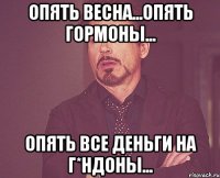 Опять Весна...Опять гормоны... Опять все деньги На г*ндоны...