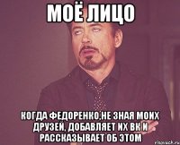 Моё лицо Когда Федоренко,Не зная моих друзей, доБавляеТ их Вк И раСсказывает об этом