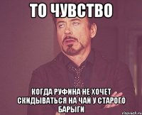 то чувство когда руфина не хочет скидываться на чай у старого барыги