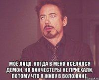  Моё лицо, когда в меня вселился демон, но Винчестеры не приехали, потому что я живу в Воложине.