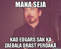 MANA SEJA KAD EDGARS SAK KA ZAEBALA DRAST PERDAKĀ