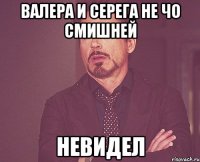 Валера и серега не чо смишней Невидел