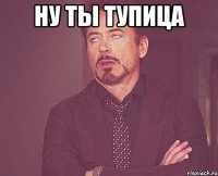 ну ты тупица 