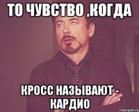 То чувство ,когда кросс называют - КАРДИО