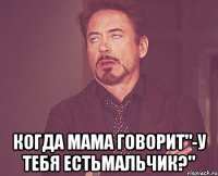  Когда мама говорит"-У тебя естьмальчик?"