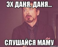 Эх даня, даня... Слушайся маму