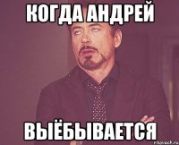 когда андрей выёбывается