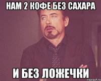 нам 2 кофе без сахара и БЕЗ ЛОЖЕЧКИ