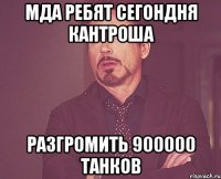 мда ребят сегондня кантроша разгромить 900000 танков