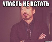 упасть не встать 