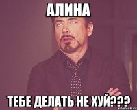 Алина Тебе делать не хуй???