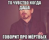 то чувство когда Даша говорит про мёртвых