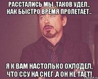 Расстались мы ,таков удел.. как быстро время пролетает.. Я к вам настолько охлодел, что ссу на снег ,а он не тает!