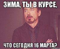 Зима, ты в курсе, что сегодня 16 марта?