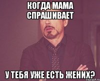 когда мама спрашивает у тебя уже есть жених?