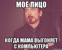 моё лицо когда мама выгоняет с компьютера