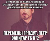 Стоит ли что-то менять? Истинно ли счастье, которое вы привыкли излучать? Довольны ли вы своей жизнью? Перемены грядут. Петр санитар ГБ N°2