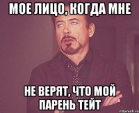 МОЕ ЛИЦО, КОГДА МНЕ НЕ ВЕРЯТ, ЧТО МОЙ ПАРЕНЬ ТЕЙТ