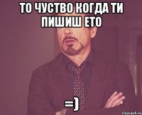 ТО ЧУСТВО КОГДА ТИ ПИШИШ ЕТО =)