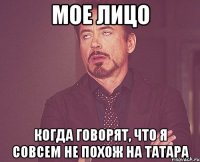 мое лицо когда говорят, что я совсем не похож на татара