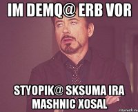 IM DEMQ@ ERB VOR STYOPIK@ SKSUMA IRA MASHNIC XOSAL