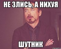 Не злись, а нихуя Шутник