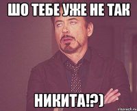 Шо тебе уже не так Никита!?)