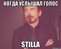 Когда услышал голос Stilla