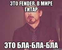 это fender, в мире гитар это бла-бла-бла