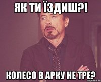 Як ти їздиш?! колесо в арку не тре?