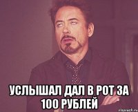  Услышал дал в рот за 100 рублей