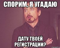 Спорим, я угадаю дату твоей регистрации?