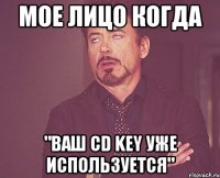 мое лицо когда "ваш CD key уже используется"