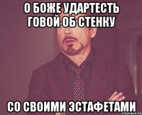 О БОЖЕ УДАРТЕСТЬ ГОВОЙ ОБ СТЕНКУ СО СВОИМИ ЭСТАФЕТАМИ