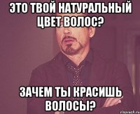 это твой натуральный цвет волос? зачем ты красишь волосы?