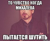 то чувство когда Михалева пытается шутить