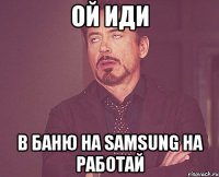 ой иди в баню на samsung на работай