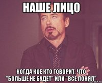 Наше лицо Когда кое кто говорит, что "больше не будет" или "все понял"