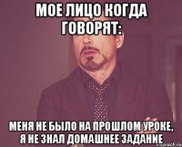 Мое лицо когда говорят: Меня не было на прошлом уроке, я не знал домашнее задание