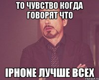 То чувство когда говорят что iPhone лучше всех