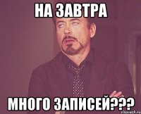 НА ЗАВТРА МНОГО ЗАПИСЕЙ???