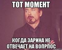 тот момент когда зарина не отвечает на вопрпос