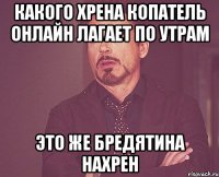 какого хрена копатель онлайн лагает по утрам это же бредятина нахрен