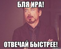 Бля Ира! Отвечай быстрее!