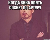 КОГДА ВИКА ОПЯТЬ СОХНЕТ ПО АРТУРУ 