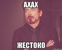 ахах жестоко