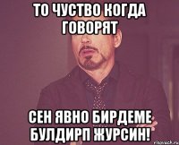 то чуство когда говорят сен явно бирдеме булдирп журсин!