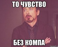 то чувство без компа