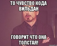 То чувство кода Вильдан говорит что она толстая!